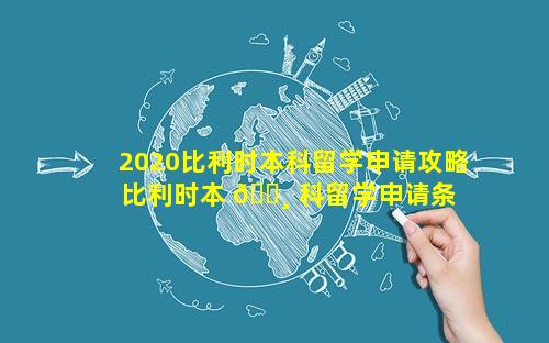 2020比利时本科留学申请攻略 比利时本 🕸 科留学申请条 🌺 件